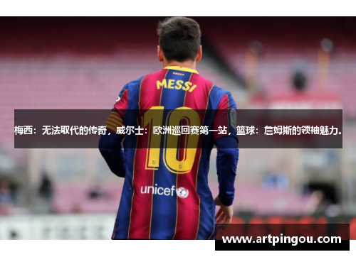 梅西：无法取代的传奇，威尔士：欧洲巡回赛第一站，篮球：詹姆斯的领袖魅力。